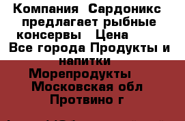 Компания “Сардоникс“ предлагает рыбные консервы › Цена ­ 36 - Все города Продукты и напитки » Морепродукты   . Московская обл.,Протвино г.